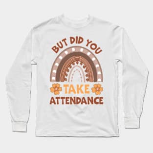 But Did You Take Attendance Long Sleeve T-Shirt